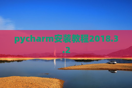 pycharm安装教程2018.3.2 pycharm安装教程2018.3.2
